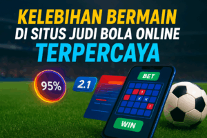 Kelebihan Bermain Di Situs Judi Bola Online Terpercaya